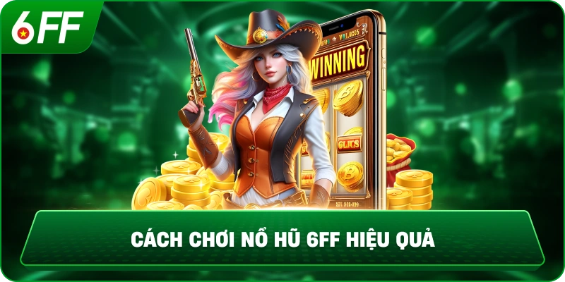 Cách Chơi Nổ Hũ 6FF Hiệu Quả