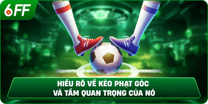 Hiểu rõ về mẹo sơi kèo phạt góc và tầm quan trọng của nó