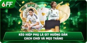 Kèo Hiệp Phụ Là Gì? Hướng Dẫn Cách Chơi Và Mẹo Thắng