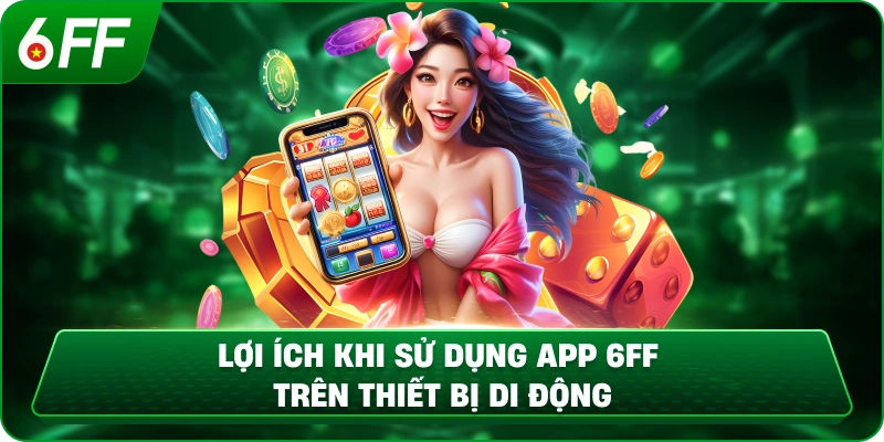 Lợi ích khi sử dụng app 6FF trên thiết bị di động