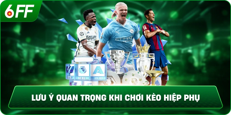 Lưu ý quan trọng khi chơi kèo hiệp phụ