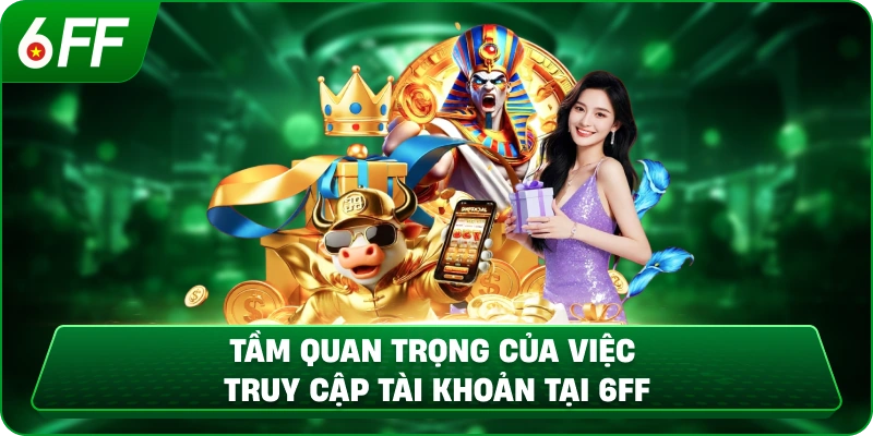 Tầm quan trọng của việc truy cập tài khoản tại 6ff